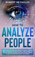 How to Analyze People: Learn how to Speed Read People on Sight Through Body Language and Psychology. Take Control of Human Mind and Understand What Every Person is Saying 