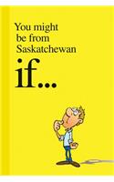 You Might Be from Saskatchewan If....