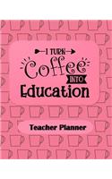 I Turn Coffee Into Education Teacher Planner: Ultimate Undated Teacher's Academic Year Organizer School Classroom Supplies Lesson Planner and Record Book Daily Weekly and Monthly Calendar Time M