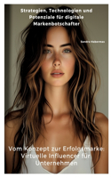 Vom Konzept zur Erfolgsmarke: Virtuelle Influencer für Unternehmen: Strategien, Technologien und Potenziale für digitale Markenbotschafter