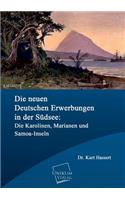 Die Neuen Deutschen Erwerbungen in Der Sudsee: Die Karolinen, Marianen Und Samoa-Inseln