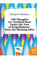 Hangover Wisdom, 100 Thoughts on Cocktail Hour Under the Tree of Forgetfulness, from the Morning After