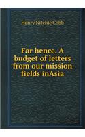 Far Hence. a Budget of Letters from Our Mission Fields Inasia