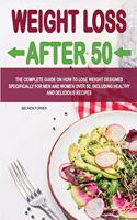 Weight Loss After 50: The Complete Guide on How to Lose Weight D&#1077;signed Specifically for Men and Women Over 50, Including Healthy and Delicious Recip&#1077;s