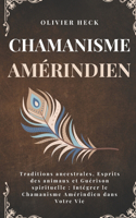 Chamanisme Amérindien: Traditions ancestrales, Esprits des animaux et Guérison spirituelle: Intégrer le Chamanisme Amérindien dans Votre Vie