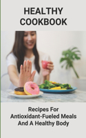 Healthy Cookbook: Recipes For Antioxidant-Fueled Meals And A Healthy Body: Antioxidants For Health