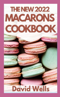 The New 2022 Macarons Cookbook: How To Make A Huge Variety of Beautiful French Macarons from Scratch