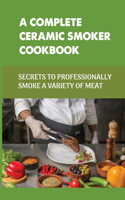 A Complete Ceramic Smoker Cookbook: Secrets To Professionally Smoke A Variety Of Meat: How Do You Cook On A Ceramic Bbq?