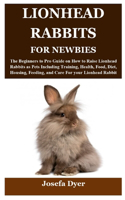 Lionhead Rabbits for Newbies: The Beginners to Pro Guide on How to Raise Lionhead Rabbits as Pets Including Training, Health, Food, Diet, Housing, Feeding, and Care For your Lion