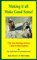 Making it all Make Good Sense!: (The True Teachings of Jesus Christ in Plain English!) B&W Edition!