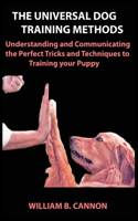 The Universal Dog Training Methods: Understanding and Communicating the Perfect Tricks and Techniques to Training your Puppy