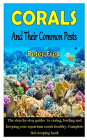 Corals and Their Common Pests: The step-by-step guides to caring, feeding and keeping your aquarium corals healthy. Complete fish keeping book