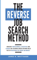 Reverse Job Search Method: How Busy Professionals, Executives And Leaders Are Securing Career-Defining Roles Fast By Unlocking The Hidden Job Market