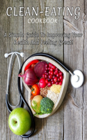 Clean-Eating CookBook: A Simple Guide To Improving Your Health And Feeling Great