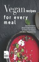 Vegan Recipes for Every Meal: Nutritious, Mouthwatering Dishes Without Animal Products!
