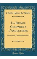 La France Comparée à l'Angleterre: Lettres sur la Constitution de 1852 (Classic Reprint)