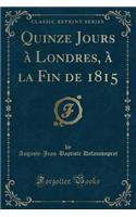 Quinze Jours Ã? Londres, Ã? La Fin de 1815 (Classic Reprint)