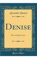 Denise: Piï¿½ce En Quatre Actes (Classic Reprint)