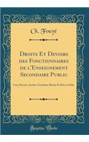 Droits Et Devoirs des Fonctionnaires de l'Enseignement Secondaire Public: Lois, Décrets, Arrêtés, Circulaires Réunis Et Mis en Ordre (Classic Reprint)