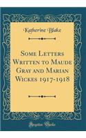 Some Letters Written to Maude Gray and Marian Wickes 1917-1918 (Classic Reprint)