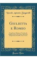 Giulietta e Romeo: Tragedia per Musica in Tre Atti, da Rappresentarsi Nel Teatro Alla Scala, la Quaresima del 1804, Anno Terzo (Classic Reprint)