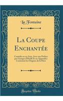 La Coupe Enchantï¿½e: Comï¿½die En Un Acte, Avec Une Prï¿½face Par Georges d'Heylli Et Un Appendice Contenant Les Origines de la Piï¿½ce (Classic Reprint): Comï¿½die En Un Acte, Avec Une Prï¿½face Par Georges d'Heylli Et Un Appendice Contenant Les Origines de la Piï¿½ce (Classic Reprint)