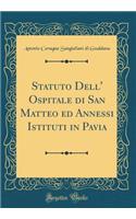 Statuto Dell' Ospitale di San Matteo ed Annessi Istituti in Pavia (Classic Reprint)