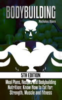 Bodybuilding: Meal Plans, Recipes and Bodybuilding Nutrition: Know How to Eat For: Strength, Muscle and Fitness: Meal Plans, Recipes and Bodybuilding Nutrition: Know How to Eat For: Strength, Muscle and Fitness