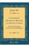 Conversion d'Enevold Brandt, CI-Devant Comte: Avec Les Lettres d'Un Anonyme Ã? Enevold Brandt (Classic Reprint)