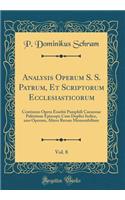 Analysis Operum S. S. Patrum, Et Scriptorum Ecclesiasticorum, Vol. 8: Continens Opera Eusebii Pamphili Caesareae PalÃ©stinae Episcopi; Cum Duplici Indice, Uno Operum, Altero Rerum Memorabilium (Classic Reprint)