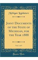 Joint Documents of the State of Michigan, for the Year 1888, Vol. 1 of 5 (Classic Reprint)