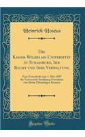 Die Kaiser-Wilhelms-Universitat Zu Straburg, Ihr Recht Und Ihre Verwaltung: Eine Festschrift Zum 1. Mai 1897 Der Universitat Straburg Gewidmet Von Ihrem Ehemaligen Kurator (Classic Reprint): Eine Festschrift Zum 1. Mai 1897 Der Universitat Straburg Gewidmet Von Ihrem Ehemaligen Kurator (Classic Reprint)