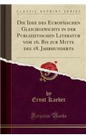 Die Idee Des EuropÃ¤ischen Gleichgewichts in Der Publizistischen Literatur Vom 16. Bis Zur Mitte Des 18. Jahrhunderts (Classic Reprint)