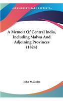 A Memoir Of Central India, Including Malwa And Adjoining Provinces (1824): (English)