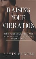 Raising Your Vibration: Fine Tune Your Body and Soul to Receive Messages from Heaven