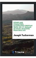 Scenes and Characters, Illustrating Christian Truth. No. IV. Gleams of Truth, Or Scenes from Real Life