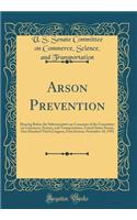 Arson Prevention: Hearing Before the Subcommittee on Consumer of the Committee on Commerce, Science, and Transportation, United States Senate, One Hundred Third Congress, First Session; November 18, 1993 (Classic Reprint)