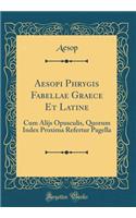 Aesopi Phrygis Fabellae Graece Et Latine: Cum Alijs Opusculis, Quorum Index Proxima Refertur Pagella (Classic Reprint)