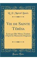 Vie de Sainte TÃ©rÃ¨sa: Ã?crite Par Elle-MÃ¨me; Traduite d'AprÃ¨s Les Manuscrits Originaux (Classic Reprint)