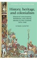 History, Heritage, and Colonialism: Historical Consciousness, Britishness, and Cultural Identity in New Zealand, 1870-1940