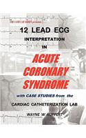 12 Lead ECG Interpretation in Acute Coronary Syndrome with Case Studies from the Cardiac Catheterization Lab