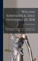 William Kirkpatrick, Died November 20, 1838: Immigrant Ancestor From Ireland to America, Clermont County, Ohio and Edgar County, Illinois: a Directory of His Descendants