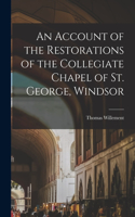 An Account of the Restorations of the Collegiate Chapel of St. George, Windsor