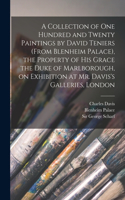 Collection of One Hundred and Twenty Paintings by David Teniers (from Blenheim Palace), the Property of His Grace the Duke of Marlborough, on Exhibition at Mr. Davis's Galleries, London