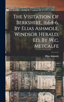 Visitation Of Berkshire, 1664-6, By Elias Ashmole, Windsor Herald, Ed. By W.c. Metcalfe