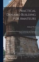 Practical Dynamo Building for Amateurs: A Practical Treatise Showing the Construction and Winding of an Experimental Fifty Watt Dynamo