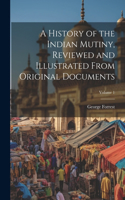 History of the Indian Mutiny, Reviewed and Illustrated From Original Documents; Volume 1