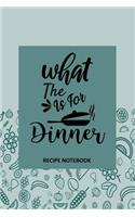 What the - is For Dinner Recipe Notebook: To Write In, Recipe Card Format, Extra Blank Lined Pages, A Special Place to Record All Your Favorite Recipes, Organizer, 6x9 Softcover, Quotes, Tea