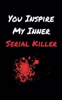 You Inspire My Inner Serial Killer