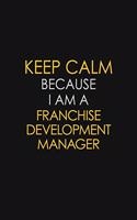 Keep Calm Because I Am A Franchise Development Manager